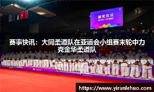 赛事快讯：大同柔道队在亚运会小组赛末轮中力克金华柔道队