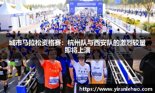 城市马拉松资格赛：杭州队与西安队的激烈较量即将上演