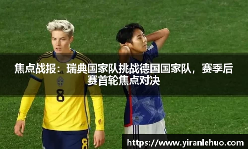焦点战报：瑞典国家队挑战德国国家队，赛季后赛首轮焦点对决