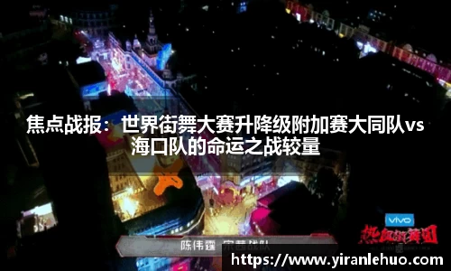 焦点战报：世界街舞大赛升降级附加赛大同队vs海口队的命运之战较量