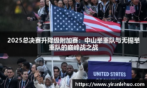 2025总决赛升降级附加赛：中山举重队与无锡举重队的巅峰战之战