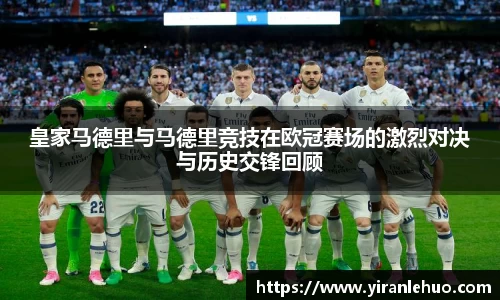 皇家马德里与马德里竞技在欧冠赛场的激烈对决与历史交锋回顾