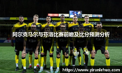 阿尔克马尔与芬洛比赛前瞻及比分预测分析