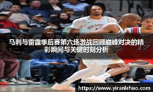 马刺与雷霆季后赛第六场激战回顾巅峰对决的精彩瞬间与关键时刻分析