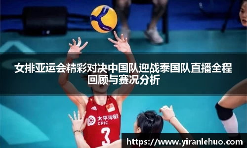 女排亚运会精彩对决中国队迎战泰国队直播全程回顾与赛况分析